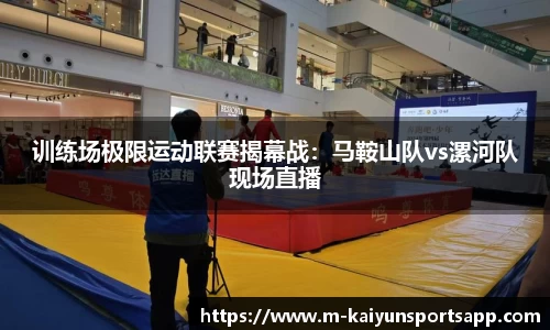 训练场极限运动联赛揭幕战：马鞍山队vs漯河队现场直播